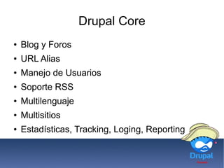 Drupal Core
● Blog y Foros
● URL Alias
● Manejo de Usuarios
● Soporte RSS
● Multilenguaje
● Multisitios
● Estadísticas, Tracking, Loging, Reporting
 