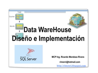 Data WareHouse
Diseño e Implementación
MCP Ing. Ricardo Mendoza Rivera
rimenri@hotmail.com
http://rimenri.blogspot.com
 