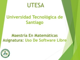 Universidad Tecnológica de
Santiago
UTESA
Maestría En Matemáticas
Asignatura: Uso De Software Libre
 