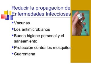 Reducir la propagacion de
Enfermedades Infecciosas
 Vacunas
 Los antimicrobianos
 Buena higiene personal y el
saneamiento
 Protección contra los mosquitos
 Cuarentena
 