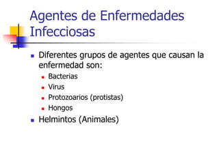Agentes de Enfermedades
Infecciosas
 Diferentes grupos de agentes que causan la
enfermedad son:
 Bacterias
 Virus
 Protozoarios (protistas)
 Hongos
 Helmintos (Animales)
 