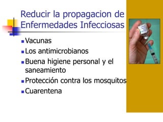 Reducir la propagacion de
Enfermedades Infecciosas
 Vacunas
 Los antimicrobianos
 Buena higiene personal y el
saneamiento
 Protección contra los mosquitos
 Cuarentena
 