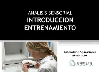 ANALISIS SENSORIAL
INTRODUCCION
ENTRENAMIENTO
Laboratorio Aplicaciones
Abril - 2016
 