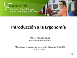 Introducción a la Ergonomía
Mônica Macedo-Rouet
Ana María Balbín Bastidas
Maestría en Integración e Innovación Educativa de las TIC
PUCP - PERU
 