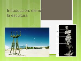 Introducción: elementos básicos de
la escultura
 