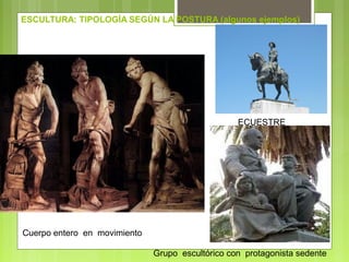 ESCULTURA: TIPOLOGÍA SEGÚN LA POSTURA (algunos ejemplos)
YACENTE
Cuerpo entero en movimiento
Grupo escultórico con protagonista sedente
ECUESTRE
 
