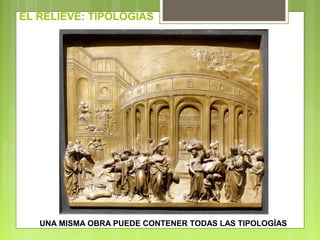 EL RELIEVE: TIPOLOGÍAS
UNA MISMA OBRA PUEDE CONTENER TODAS LAS TIPOLOGÍAS
 