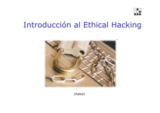 Introducción al Ethical Hacking
chakan
 