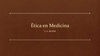 Ética en Medicina
F. A. ROTAR
 