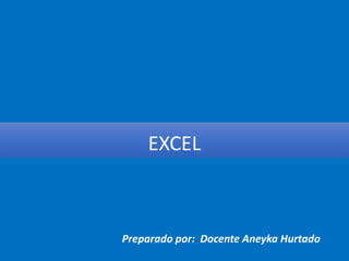 EXCEL
Preparado por: Docente Aneyka Hurtado
 