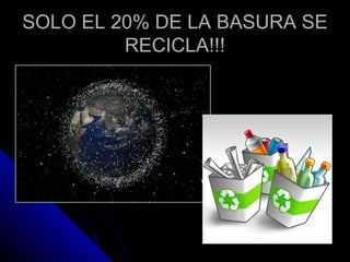 SOLO EL 20% DE LA BASURA SE
RECICLA!!!

 