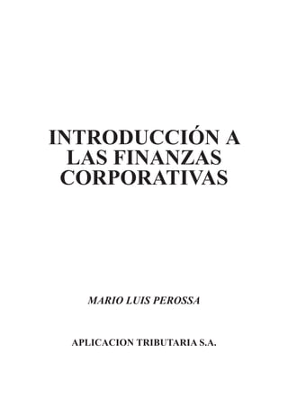 INTRODUCCIÓN A
LAS FINANZAS
CORPORATIVAS
MARIO LUIS PEROSSA
APLICACION TRIBUTARIA S.A.
 