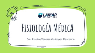 Fisiología MédicA
Dra. Joseline Vanessa Velázquez Plascencia
 