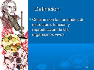 DefiniciónDefinición
Células son las unidades deCélulas son las unidades de
estructura, función yestructura, función y
reproducción de lasreproducción de las
organismos vivos.organismos vivos.
2222
 