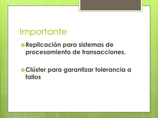 Importante
 Replicación
           para sistemas de
 procesamiento de transacciones.

 Clúster   para garantizar tolerancia a
 fallos
 