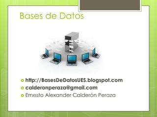 Bases de Datos




 http://BasesDeDatosUES.blogspot.com
 calderonperaza@gmail.com
 Ernesto   Alexander Calderón Peraza
 