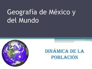 Geografía de México y
del Mundo

Dinámica de la
Población

 