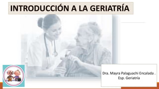 Dra. Mayra Palaguachi Encalada .
Esp. Geriatría
 