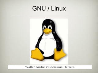 GNU / Linux
Walter André Valderrama Herrera
 