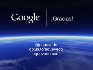 ¡Gracias!



   @equevedo
gplus.to/equevedo
 equevedo.com

                    Google Confidential and Proprietary   55

 ...