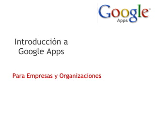Introducción a
 Google Apps

Para Empresas y Organizaciones
 