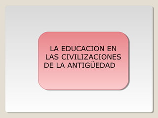 LA EDUCACION EN
LA EDUCACION EN
LAS CIVILIZACIONES
LAS CIVILIZACIONES
DE LA ANTIGÜEDAD
DE LA ANTIGÜEDAD

 
