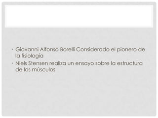 • Giovanni Alfonso Borelli Considerado el pionero de
  la fisiología
• Niels Stensen realiza un ensayo sobre la estructura
  de los músculos
 