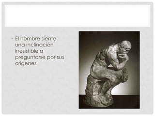 • El hombre siente
  una inclinación
  irresistible a
  preguntarse por sus
  orígenes
 