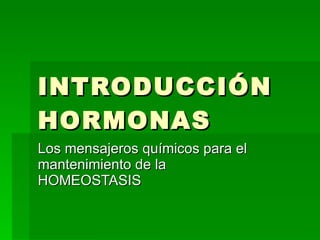 INTRODUCCIÓN HORMONAS Los mensajeros químicos para el mantenimiento de la HOMEOSTASIS 