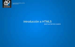 Introducción a HTML5
              José Luis Serrano Lozano
 