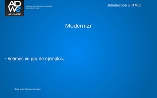 Introducción a HTML5




                               Modernizr




- Veamos un par de ejemplos.




    José Luis Serrano Lozano
 