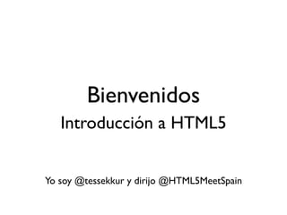 Bienvenidos
   Introducción a HTML5


Yo soy @tessekkur y dirijo @HTML5MeetSpain
 