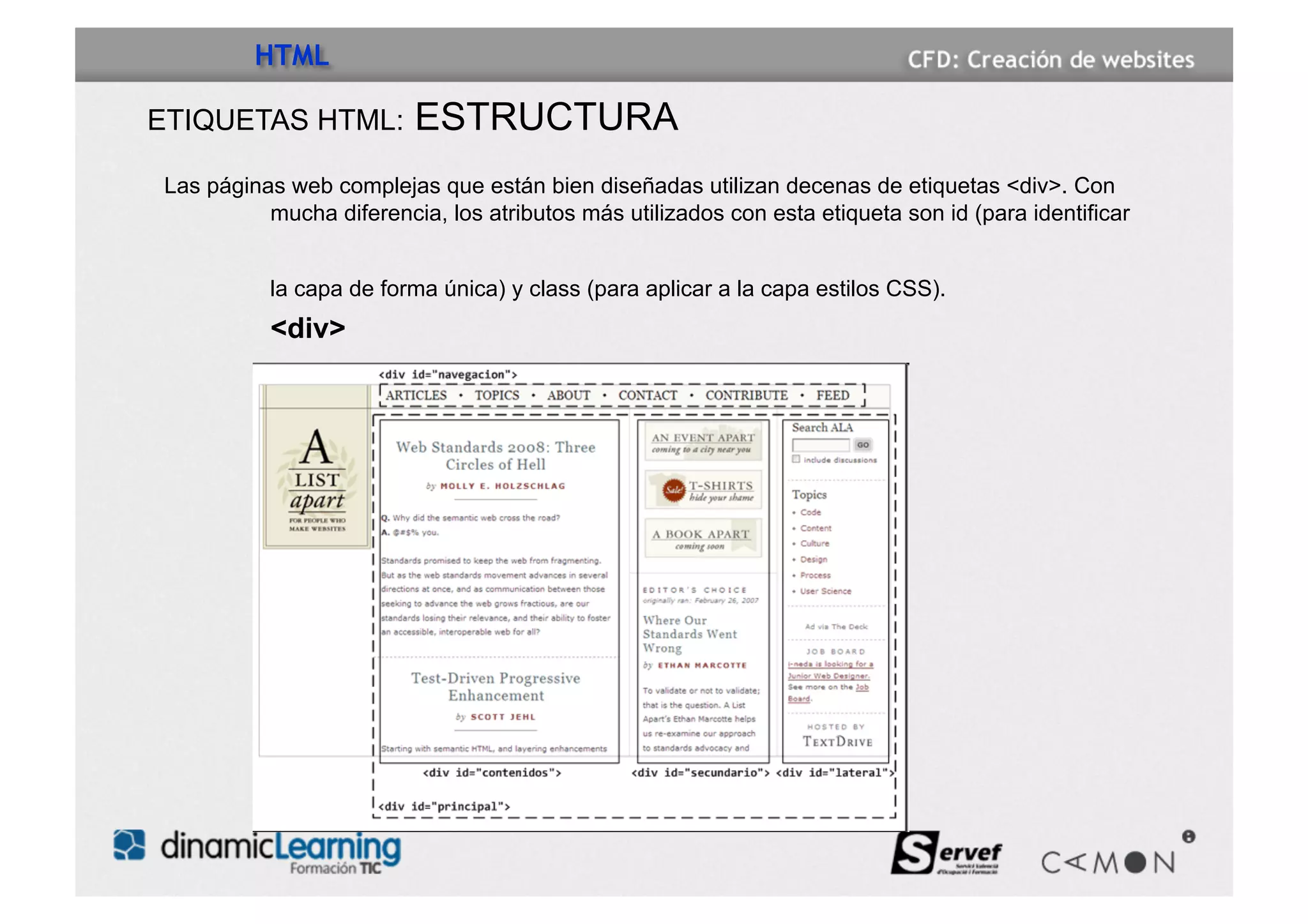 HTML

ETIQUETAS HTML:          ESTRUCTURA
Las páginas web complejas que están bien diseñadas utilizan decenas de etiquetas <div>. Con
          mucha diferencia, los atributos más utilizados con esta etiqueta son id (para identificar


          la capa de forma única) y class (para aplicar a la capa estilos CSS).
          <div>
 