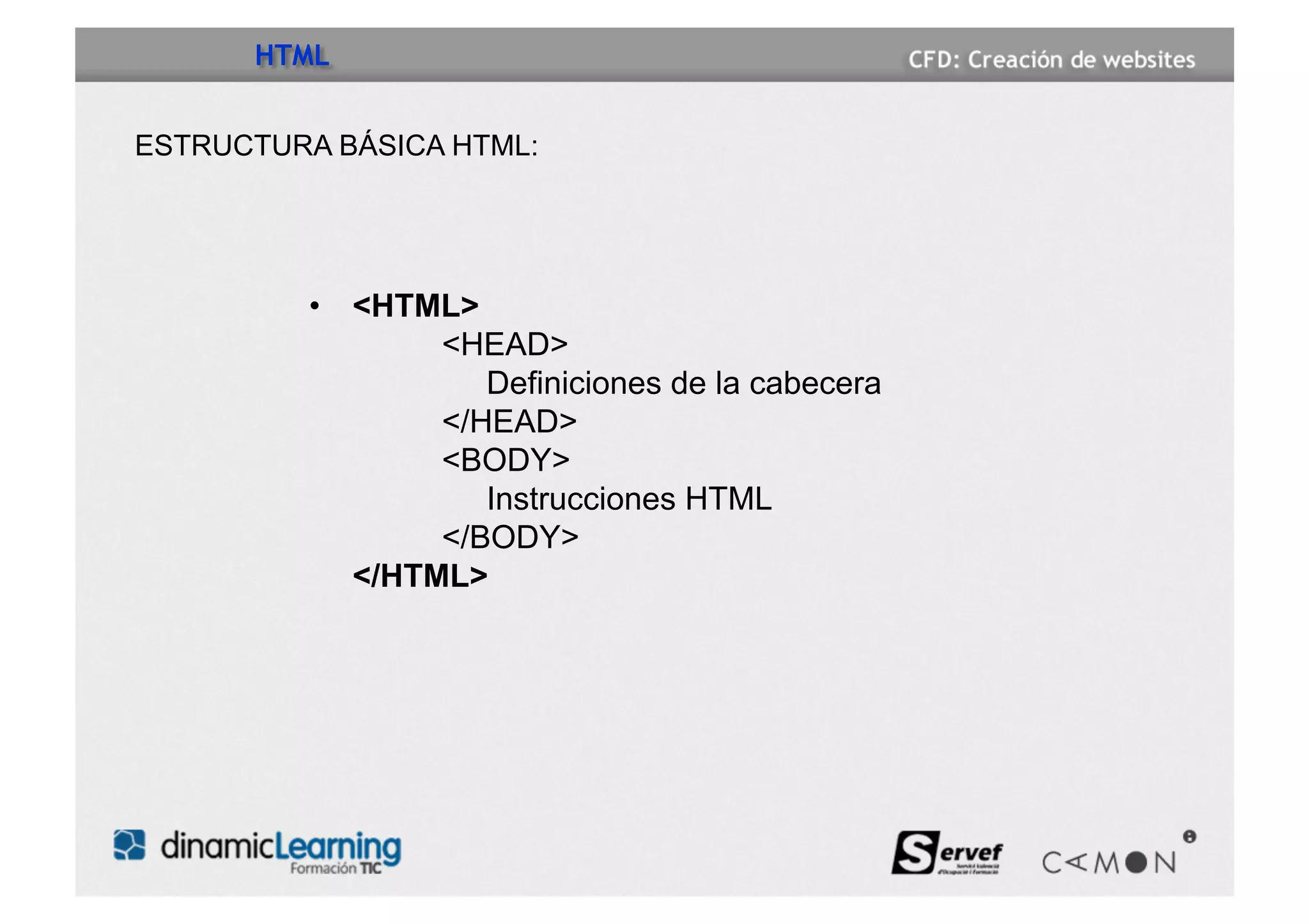 HTML


ESTRUCTURA BÁSICA HTML:




         •  <HTML>
                 <HEAD>
                    Definiciones de la cabecera
                 </HEAD>
                 <BODY>
                    Instrucciones HTML
                 </BODY>
            </HTML>
 