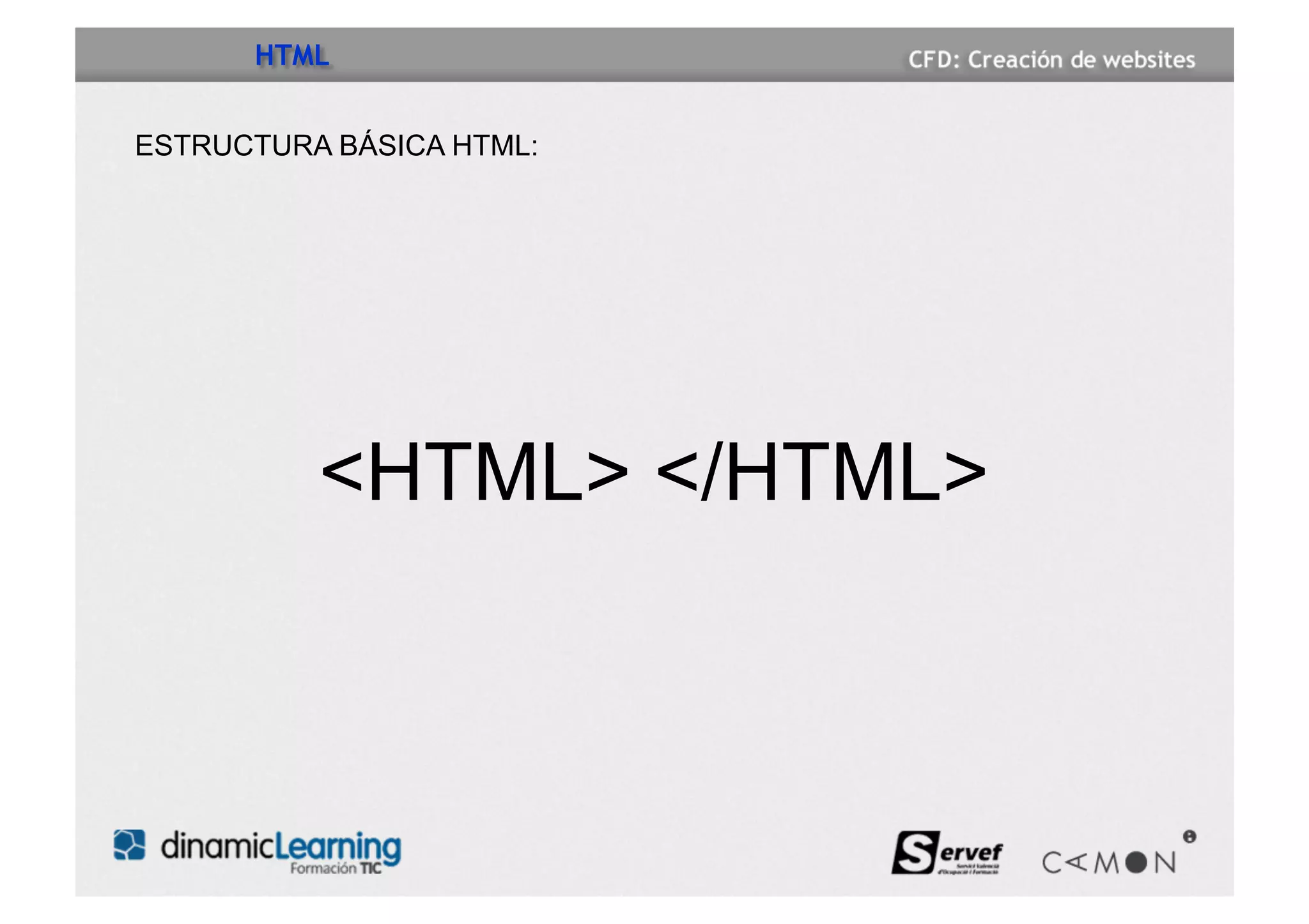 HTML


ESTRUCTURA BÁSICA HTML:




          <HTML> </HTML>
 