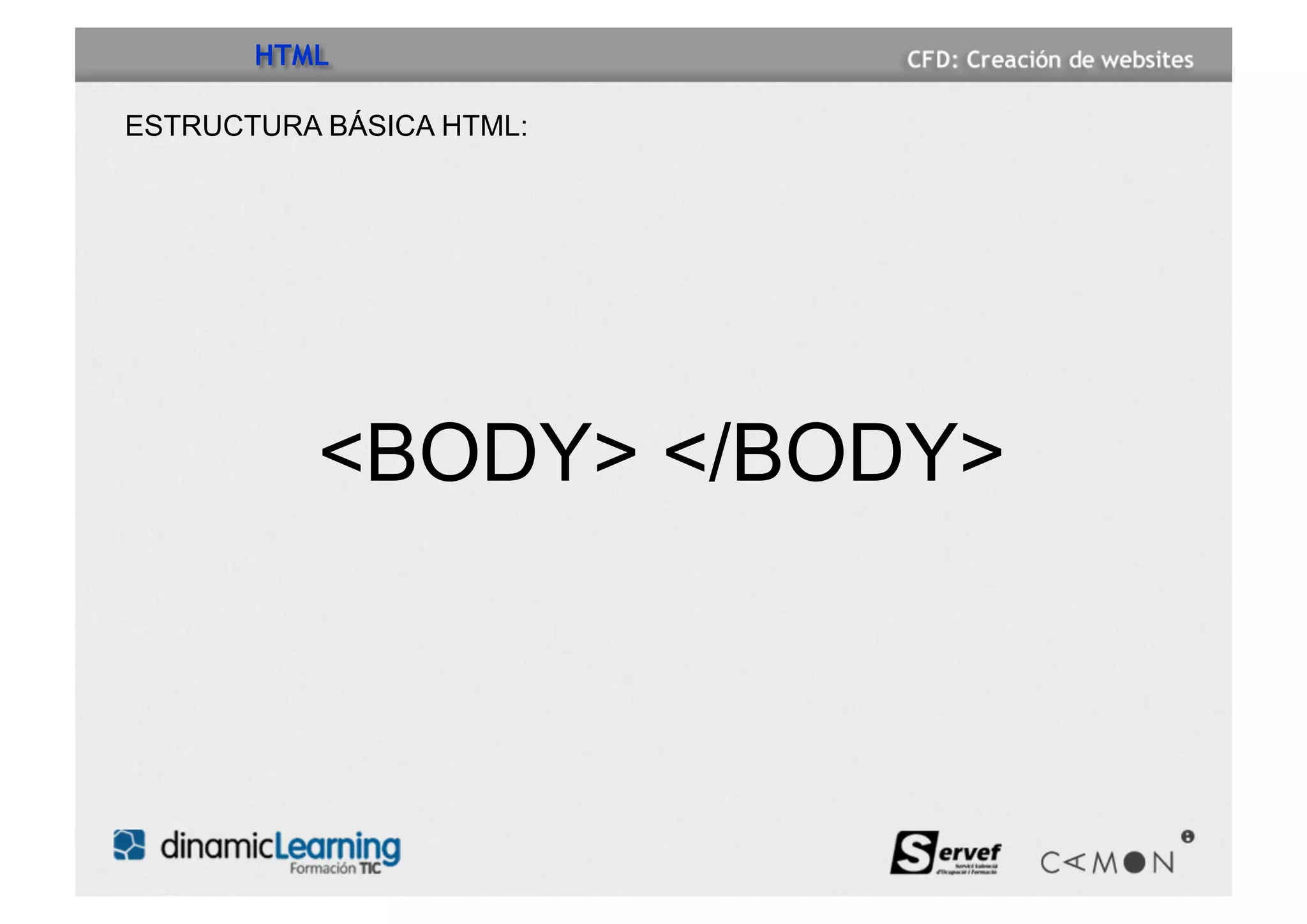 HTML

ESTRUCTURA BÁSICA HTML:




           <BODY> </BODY>
 