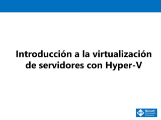 Introducción a la virtualización
de servidores con Hyper-V
 