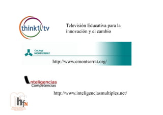 Televisión Educativa para la
      innovación y el cambio




http://www.cmontserrat.org/




http://www.inteligenciasmultiples.net/
 