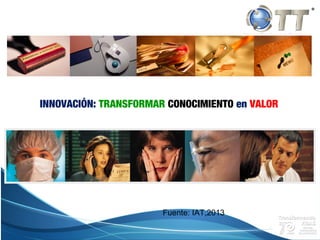 Campus Estado de México
INNOVACIÓN: TRANSFORMAR CONOCIMIENTO en VALOR
Fuente: IAT,2013
 