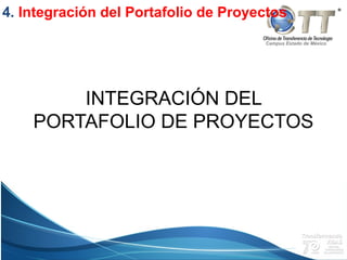 Campus Estado de México
INTEGRACIÓN DEL
PORTAFOLIO DE PROYECTOS
4. Integración del Portafolio de Proyectos
 