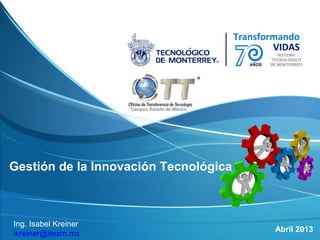 Campus Estado de México
Gestión de la Innovación Tecnológica
Ing. Isabel Kreiner
ikreiner@itesm.mx
Abril 2013
Campus Estado de México
 