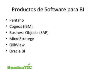 Productos de Software para BI
• Pentaho
• Cognos (IBM)
• Business Objects (SAP)
• MicroStrategy
• QlikView
• Oracle BI
 