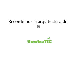 Recordemos la arquitectura del
BI
 