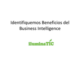 Identifiquemos Beneficios del
Business Intelligence
 