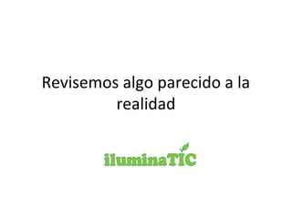 Revisemos algo parecido a la
realidad
 