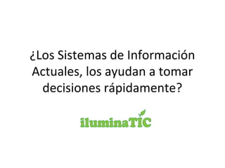 ¿Los Sistemas de Información
Actuales, los ayudan a tomar
decisiones rápidamente?
 