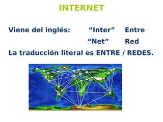INTERNET
Viene del inglés: “Inter” Entre
“Net” Red
La traducción literal es ENTRE / REDES.
 