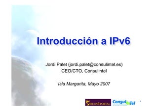 - 1
Jordi Palet (jordi.palet@consulintel.es)
CEO/CTO, Consulintel
Isla Margarita, Mayo 2007
Introducción a IPv6
 
