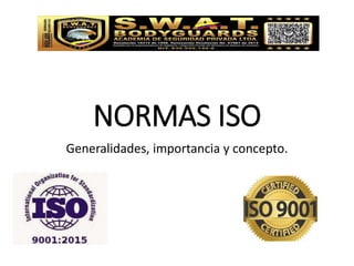 NORMAS ISO
Generalidades, importancia y concepto.
 