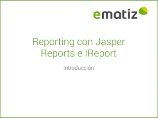 Reporting con Jasper
Reports e IReport
Introducción

 